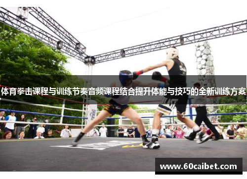 体育拳击课程与训练节奏音频课程结合提升体能与技巧的全新训练方案