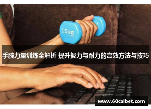 手腕力量训练全解析 提升握力与耐力的高效方法与技巧